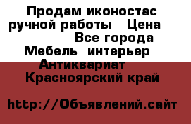 Продам иконостас ручной работы › Цена ­ 300 000 - Все города Мебель, интерьер » Антиквариат   . Красноярский край